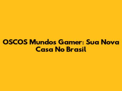 OSCOS Mundos Gamer: Sua Nova Casa No Brasil