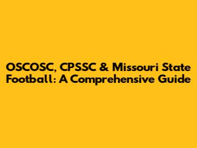 OSCOSC, CPSSC & Missouri State Football: A Comprehensive Guide
