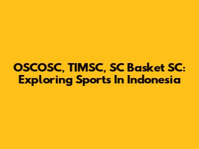 OSCOSC, TIMSC, SC Basket SC: Exploring Sports In Indonesia