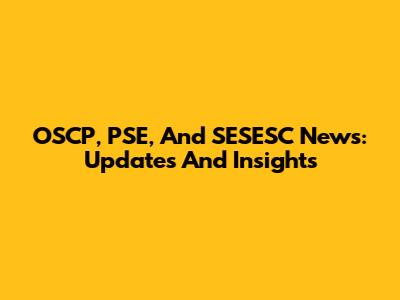 OSCP, PSE, And SESESC News: Updates And Insights