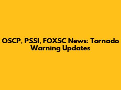 OSCP, PSSI, FOXSC News: Tornado Warning Updates