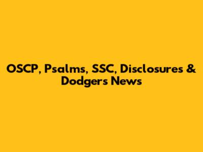 OSCP, Psalms, SSC, Disclosures & Dodgers News