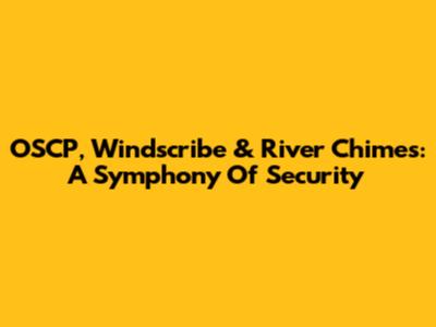 OSCP, Windscribe & River Chimes: A Symphony Of Security