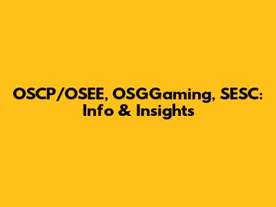 OSCP/OSEE, OSGGaming, SESC: Info & Insights
