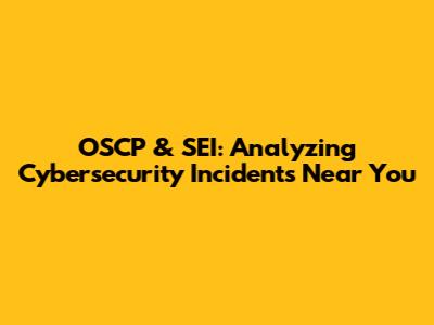 OSCP & SEI: Analyzing Cybersecurity Incidents Near You