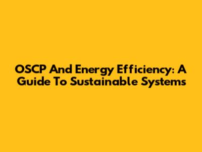 OSCP And Energy Efficiency: A Guide To Sustainable Systems