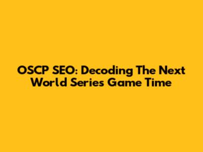 OSCP SEO: Decoding The Next World Series Game Time