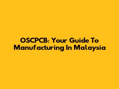OSCPCB: Your Guide To Manufacturing In Malaysia