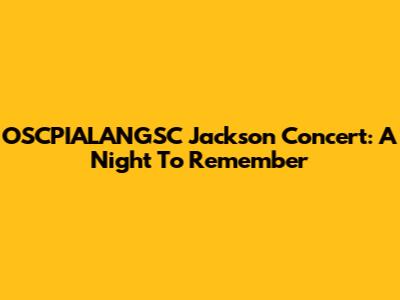 OSCPIALANGSC Jackson Concert: A Night To Remember