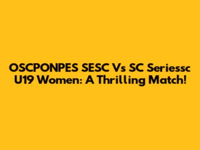 OSCPONPES SESC Vs SC Seriessc U19 Women: A Thrilling Match!