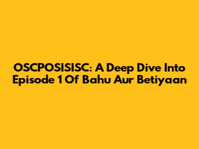 OSCPOSISISC: A Deep Dive Into Episode 1 Of 'Bahu Aur Betiyaan'