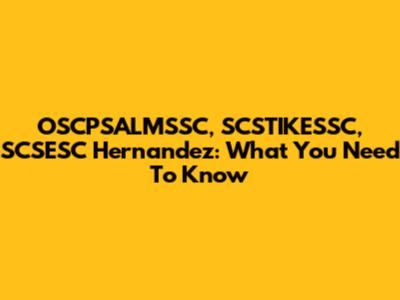 OSCPSALMSSC, SCSTIKESSC, SCSESC Hernandez: What You Need To Know