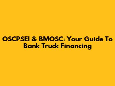 OSCPSEI & BMOSC: Your Guide To Bank Truck Financing