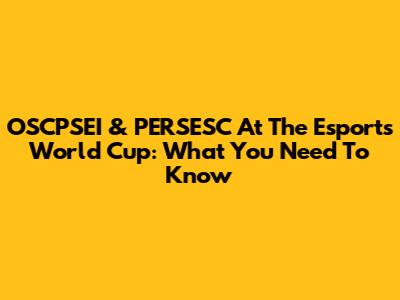 OSCPSEI & PERSESC At The Esports World Cup: What You Need To Know