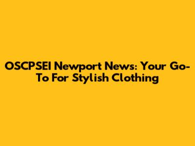 OSCPSEI Newport News: Your Go-To For Stylish Clothing