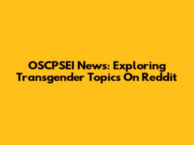 OSCPSEI News: Exploring Transgender Topics On Reddit