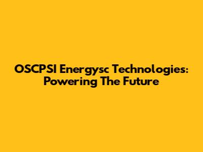 OSCPSI Energysc Technologies: Powering The Future