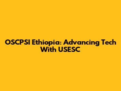 OSCPSI Ethiopia: Advancing Tech With USESC