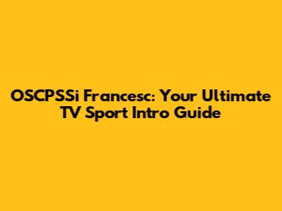 OSCPSSi Francesc: Your Ultimate TV Sport Intro Guide