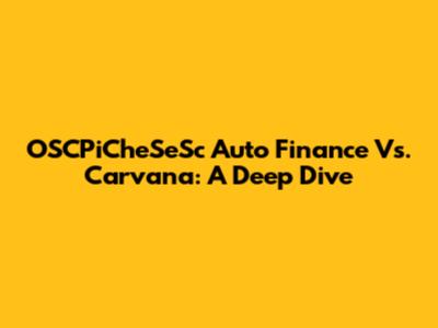 OSCPiCheSeSc Auto Finance Vs. Carvana: A Deep Dive