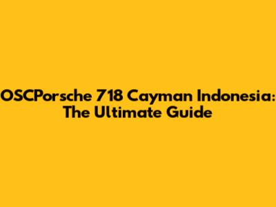 OSCPorsche 718 Cayman Indonesia: The Ultimate Guide