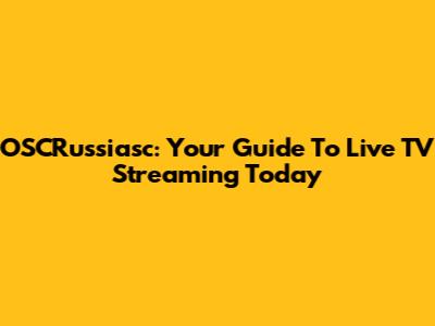 OSCRussiasc: Your Guide To Live TV Streaming Today