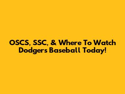 OSCS, SSC, & Where To Watch Dodgers Baseball Today!