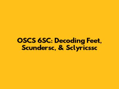 OSCS 6SC: Decoding Feet, Scundersc, & Sclyricssc