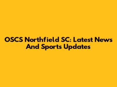 OSCS Northfield SC: Latest News And Sports Updates