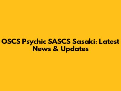 OSCS Psychic SASCS Sasaki: Latest News & Updates