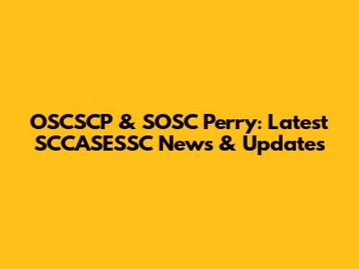OSCSCP & SOSC Perry: Latest SCCASESSC News & Updates