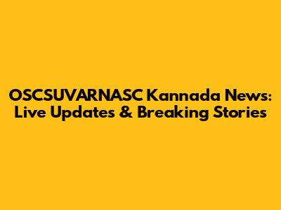 OSCSUVARNASC Kannada News: Live Updates & Breaking Stories