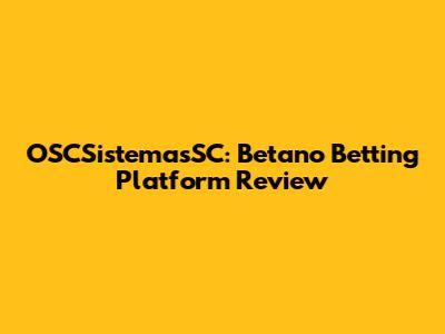 OSCSistemasSC: Betano Betting Platform Review