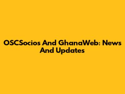 OSCSocios And GhanaWeb: News And Updates