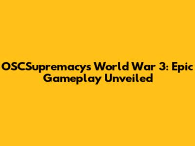 OSCSupremacy's World War 3: Epic Gameplay Unveiled