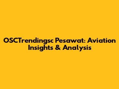 OSCTrendingsc Pesawat: Aviation Insights & Analysis