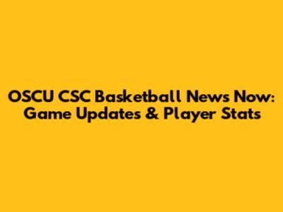 OSCU CSC Basketball News Now: Game Updates & Player Stats