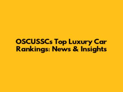OSCUSSC's Top Luxury Car Rankings: News & Insights
