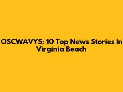 OSCWAVYS: 10 Top News Stories In Virginia Beach