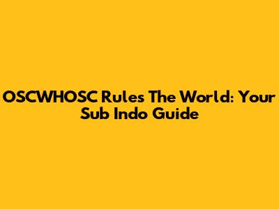 OSCWHOSC Rules The World: Your Sub Indo Guide