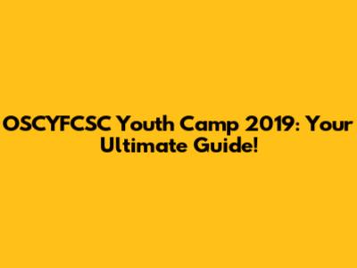 OSCYFCSC Youth Camp 2019: Your Ultimate Guide!