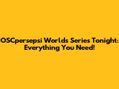 OSCpersepsi World's Series Tonight: Everything You Need!