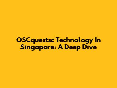 OSCquestsc Technology In Singapore: A Deep Dive