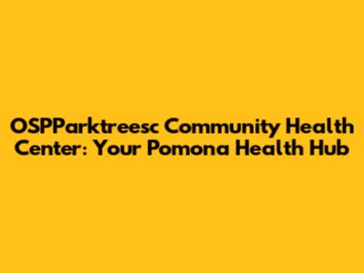 OSPParktreesc Community Health Center: Your Pomona Health Hub