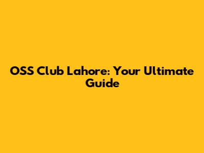OSS Club Lahore: Your Ultimate Guide