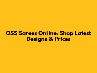OSS Sarees Online: Shop Latest Designs & Prices