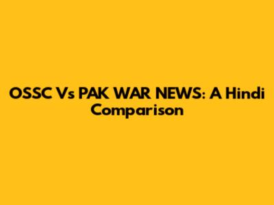 OSSC Vs PAK WAR NEWS: A Hindi Comparison