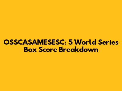 OSSCASAMESESC: 5 World Series Box Score Breakdown