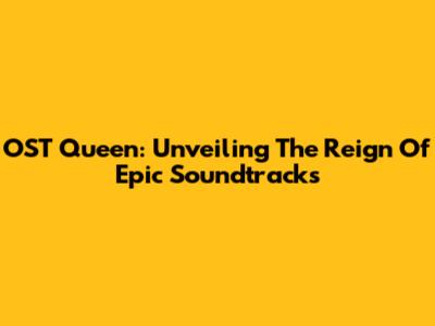 OST Queen: Unveiling The Reign Of Epic Soundtracks
