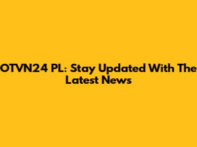 OTVN24 PL: Stay Updated With The Latest News